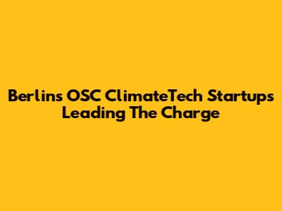Berlin's OSC ClimateTech Startups Leading The Charge