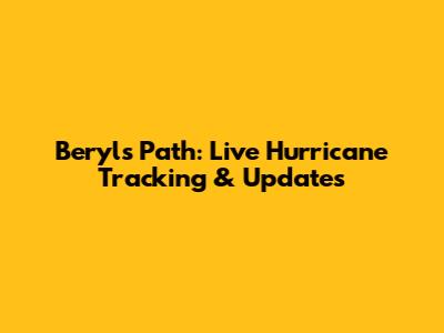 Beryl's Path: Live Hurricane Tracking & Updates