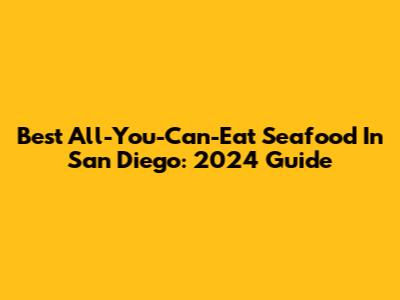 Best All-You-Can-Eat Seafood In San Diego: 2024 Guide