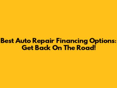 Best Auto Repair Financing Options: Get Back On The Road!