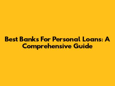 Best Banks For Personal Loans: A Comprehensive Guide