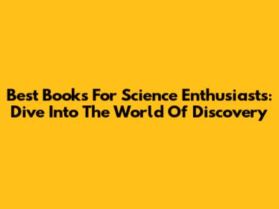 Best Books For Science Enthusiasts: Dive Into The World Of Discovery