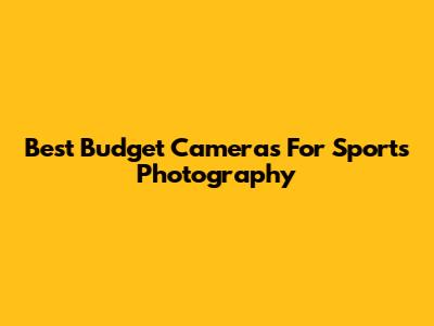 Best Budget Cameras For Sports Photography