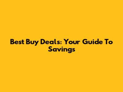 Best Buy Deals: Your Guide To Savings