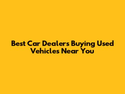 Best Car Dealers Buying Used Vehicles Near You