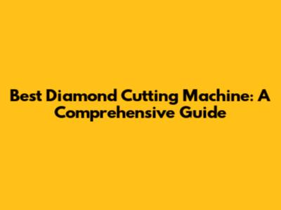 Best Diamond Cutting Machine: A Comprehensive Guide
