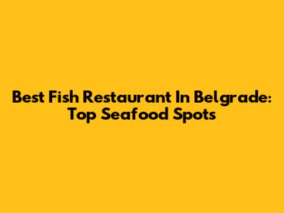 Best Fish Restaurant In Belgrade: Top Seafood Spots
