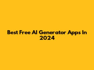 Best Free AI Generator Apps In 2024