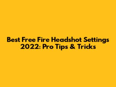 Best Free Fire Headshot Settings 2022: Pro Tips & Tricks