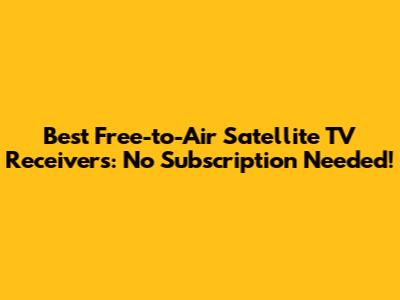 Best Free-to-Air Satellite TV Receivers: No Subscription Needed!