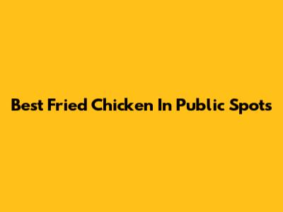 Best Fried Chicken In Public Spots