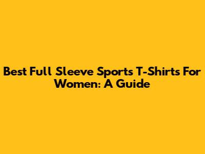 Best Full Sleeve Sports T-Shirts For Women: A Guide