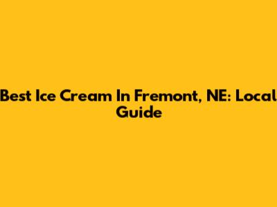 Best Ice Cream In Fremont, NE: Local Guide