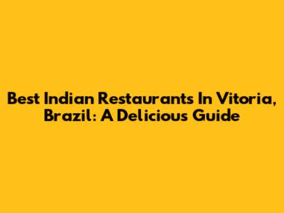 Best Indian Restaurants In Vitoria, Brazil: A Delicious Guide