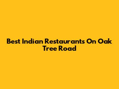 Best Indian Restaurants On Oak Tree Road