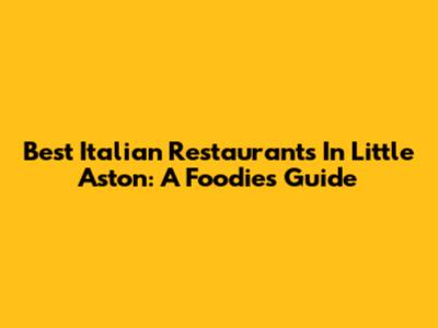 Best Italian Restaurants In Little Aston: A Foodie's Guide