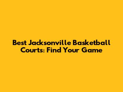 Best Jacksonville Basketball Courts: Find Your Game