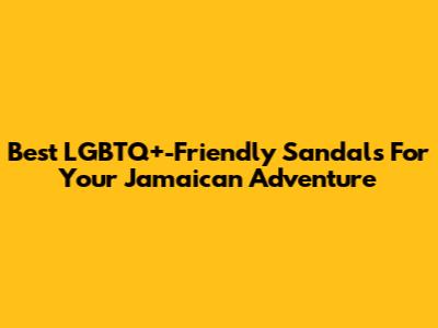 Best LGBTQ+-Friendly Sandals For Your Jamaican Adventure