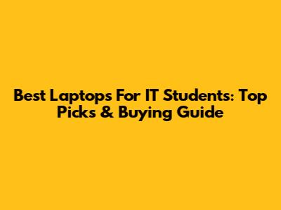 Best Laptops For IT Students: Top Picks & Buying Guide
