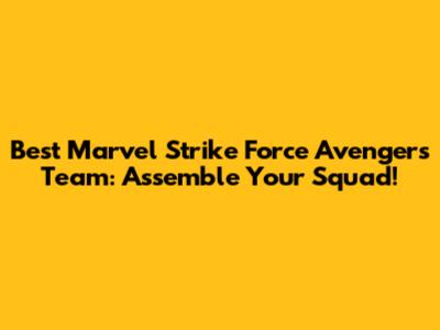 Best Marvel Strike Force Avengers Team: Assemble Your Squad!