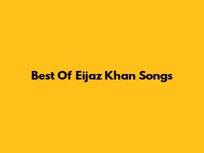 Best Of Eijaz Khan Songs