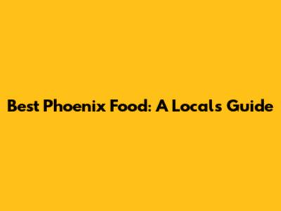 Best Phoenix Food: A Local's Guide