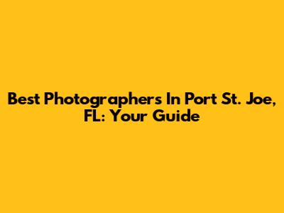 Best Photographers In Port St. Joe, FL: Your Guide