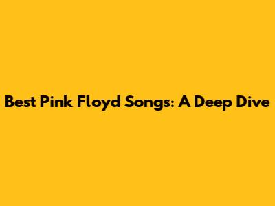 Best Pink Floyd Songs: A Deep Dive