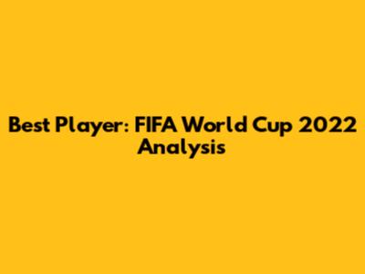 Best Player: FIFA World Cup 2022 Analysis