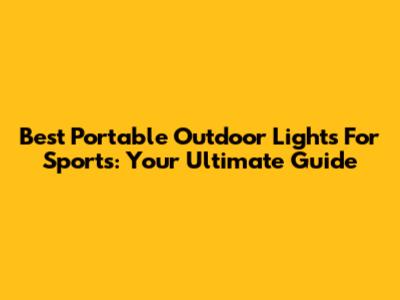 Best Portable Outdoor Lights For Sports: Your Ultimate Guide