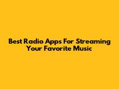 Best Radio Apps For Streaming Your Favorite Music