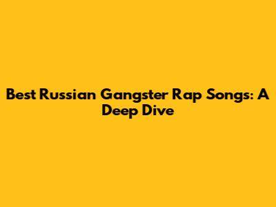 Best Russian Gangster Rap Songs: A Deep Dive
