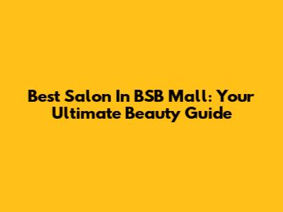 Best Salon In BSB Mall: Your Ultimate Beauty Guide