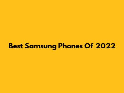 Best Samsung Phones Of 2022
