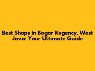 Best Shops In Bogor Regency, West Java: Your Ultimate Guide