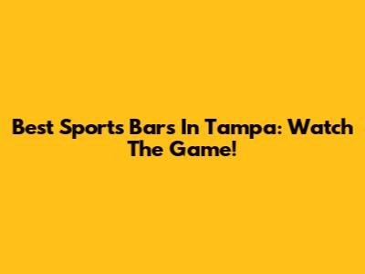 Best Sports Bars In Tampa: Watch The Game!