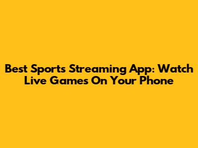 Best Sports Streaming App: Watch Live Games On Your Phone