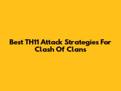 Best TH11 Attack Strategies For Clash Of Clans