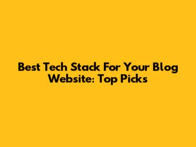 Best Tech Stack For Your Blog Website: Top Picks