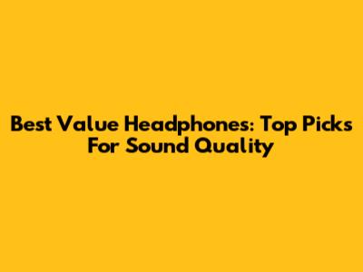 Best Value Headphones: Top Picks For Sound Quality