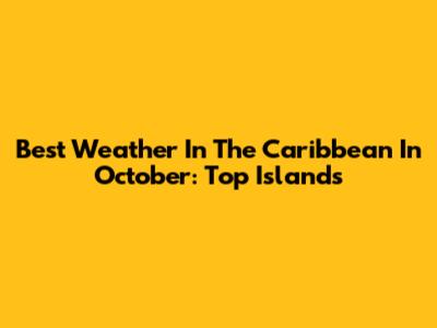 Best Weather In The Caribbean In October: Top Islands