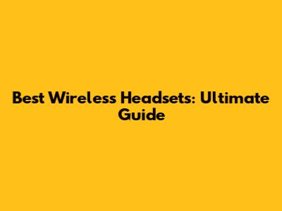 Best Wireless Headsets: Ultimate Guide