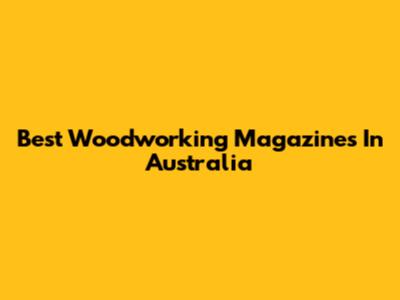 Best Woodworking Magazines In Australia