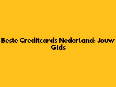 Beste Creditcards Nederland: Jouw Gids