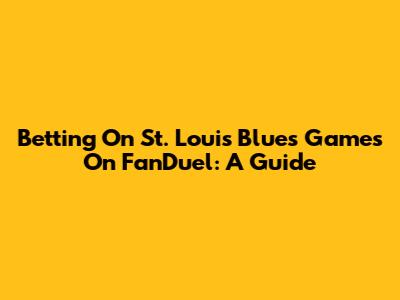 Betting On St. Louis Blues Games On FanDuel: A Guide