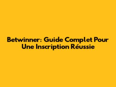 Betwinner: Guide Complet Pour Une Inscription Réussie
