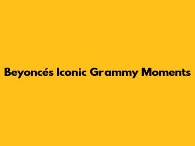 Beyoncé's Iconic Grammy Moments