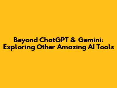 Beyond ChatGPT & Gemini: Exploring Other Amazing AI Tools