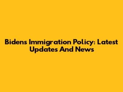 Biden's Immigration Policy: Latest Updates And News