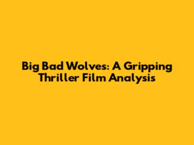 Big Bad Wolves: A Gripping Thriller Film Analysis
